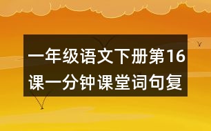 一年級(jí)語(yǔ)文下冊(cè)第16課一分鐘課堂詞句復(fù)習(xí)筆記