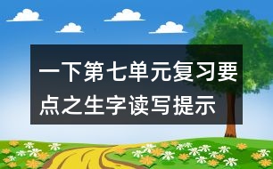 一下第七單元復(fù)習(xí)要點(diǎn)之生字讀寫提示