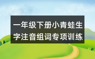 一年級(jí)下冊小青蛙生字注音組詞專項(xiàng)訓(xùn)練