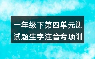 一年級下第四單元測試題生字注音專項訓(xùn)練