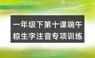 一年級下第十課端午粽生字注音專項(xiàng)訓(xùn)練答案