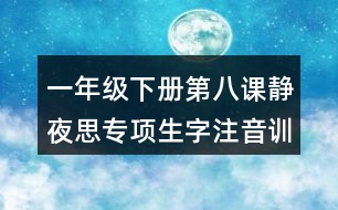 一年級下冊第八課靜夜思專項生字注音訓(xùn)練測試題答案