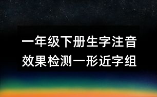 一年級(jí)下冊(cè)生字注音效果檢測(cè)一：形近字組詞