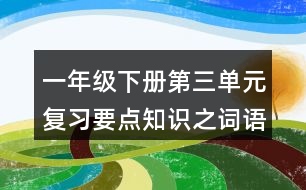 一年級(jí)下冊(cè)第三單元復(fù)習(xí)要點(diǎn)知識(shí)之詞語(yǔ)積累