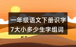 一年級(jí)語(yǔ)文下冊(cè)識(shí)字7：大小多少生字組詞及造句