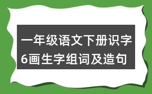 一年級語文下冊識字6：畫生字組詞及造句