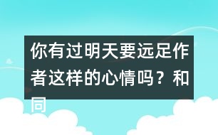 你有過(guò)明天要遠(yuǎn)足作者這樣的心情嗎？和同學(xué)說(shuō)一說(shuō)