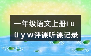 一年級(jí)語(yǔ)文上冊(cè)i u ü y w評(píng)課聽課記錄教學(xué)反思五