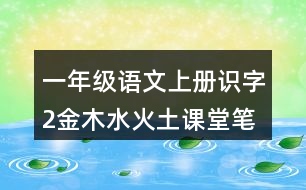 一年級(jí)語文上冊識(shí)字2金木水火土課堂筆記近義詞反義詞