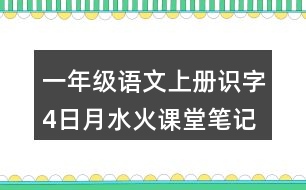 一年級語文上冊識字4日月水火課堂筆記課后生字組詞