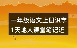 一年級語文上冊識字1天地人課堂筆記近義詞反義詞