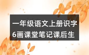 一年級(jí)語(yǔ)文上冊(cè)識(shí)字6畫(huà)課堂筆記課后生字組詞