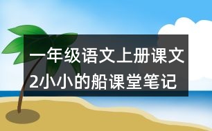 一年級語文上冊課文2小小的船課堂筆記本課知識(shí)點(diǎn)