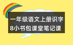 一年級(jí)語(yǔ)文上冊(cè)識(shí)字8小書(shū)包課堂筆記課后生字組詞