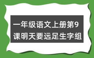 一年級(jí)語文上冊(cè)第9課明天要遠(yuǎn)足生字組詞及拼音