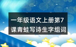 一年級(jí)語(yǔ)文上冊(cè)第7課青蛙寫詩(shī)生字組詞詞語(yǔ)造句