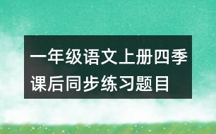 一年級語文上冊四季課后同步練習(xí)題目