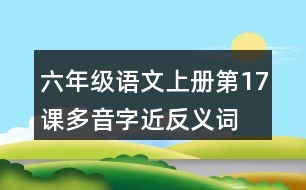 六年級(jí)語(yǔ)文上冊(cè)第17課多音字近反義詞