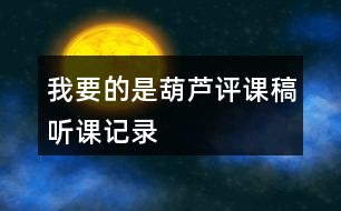 我要的是葫蘆評(píng)課稿聽(tīng)課記錄