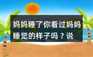 媽媽睡了你看過媽媽睡覺的樣子嗎 ? 說一說。