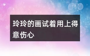 玲玲的畫試著用上“得意”“傷心”” 滿意“ 這3個詞語，講講這個故事。