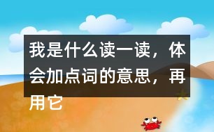 我是什么讀一讀，體會(huì)加點(diǎn)詞的意思，再用它們各說(shuō)一句話。