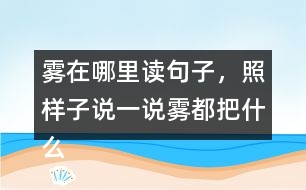 霧在哪里讀句子，照樣子說一說：霧都把什么藏了起來？藏起來之后的景色是什么樣的?