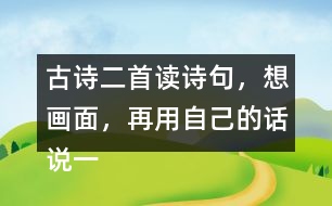 古詩二首讀詩句，想畫面，再用自己的話說一說 。