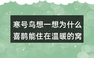 寒號鳥想一想：為什么喜鵲能住在溫暖的窩里，寒號鳥卻凍死了？