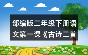 部編版二年級下冊語文第一課《古詩二首》朗讀課文。想象畫面，說說詩句中春天的美景。背誦課文。