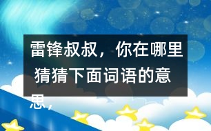 雷鋒叔叔，你在哪里 猜猜下面詞語的意思，說說你是用什么方法知道的。