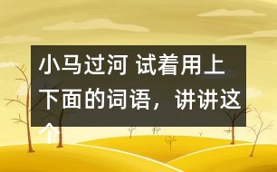 小馬過河 試著用上下面的詞語，講講這個故事