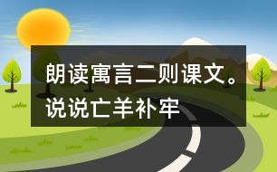 朗讀寓言二則課文。說說“亡羊補牢”“揠苗助長”兩個成語的意思。