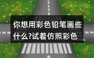 你想用彩色鉛筆畫些什么?試著仿照彩色的夢第2小節(jié)或第3小節(jié)，把想畫的內容用幾句話寫下來。