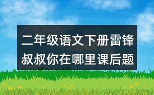 二年級語文下冊雷鋒叔叔你在哪里課后題答案