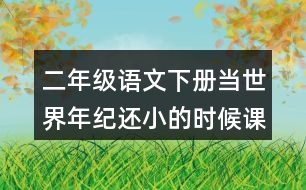 二年級(jí)語文下冊(cè)當(dāng)世界年紀(jì)還小的時(shí)候課后題答案