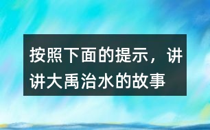 按照下面的提示，講講“大禹治水”的故事。