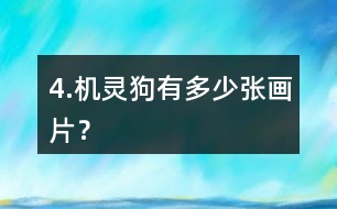 4.機(jī)靈狗有多少張畫片？