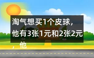 淘氣想買1個(gè)皮球，他有3張1元和2張2元，他可以怎樣付錢？