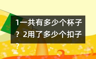 （1）一共有多少個(gè)杯子？（2）用了多少個(gè)扣子？