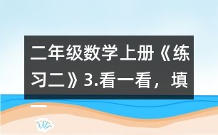 二年級數(shù)學上冊《練習二》3.看一看，填一填。