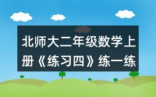 北師大二年級(jí)數(shù)學(xué)上冊(cè)《練習(xí)四》練一練習(xí)題及答案1.填一填。