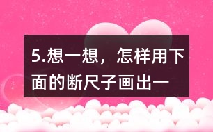 5.想一想，怎樣用下面的“斷尺子”畫出一條長6厘米的線？