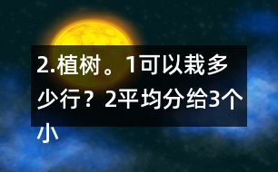 2.植樹。（1）可以栽多少行？（2）平均分給3個(gè)小組去栽，每組栽多少棵？