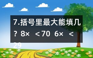 7.括號里最大能填幾？8×（  ）＜70  6×（  ）＜29