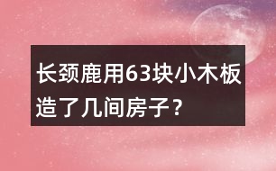 長頸鹿用63塊小木板造了幾間房子？