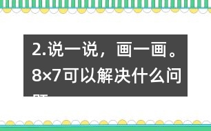 2.說一說，畫一畫。8×7可以解決什么問題？35÷5呢？