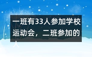 一班有33人參加學(xué)校運(yùn)動(dòng)會(huì)，二班參加的人數(shù)比一班多4人。