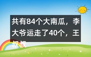 共有84個大南瓜，李大爺運(yùn)走了40個，王叔叔運(yùn)走了26個。還剩多少個？