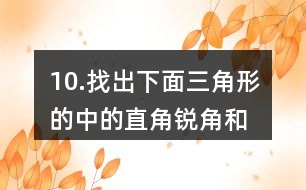 10.找出下面三角形的中的直角、銳角和鈍角。你有什么發(fā)現(xiàn)？